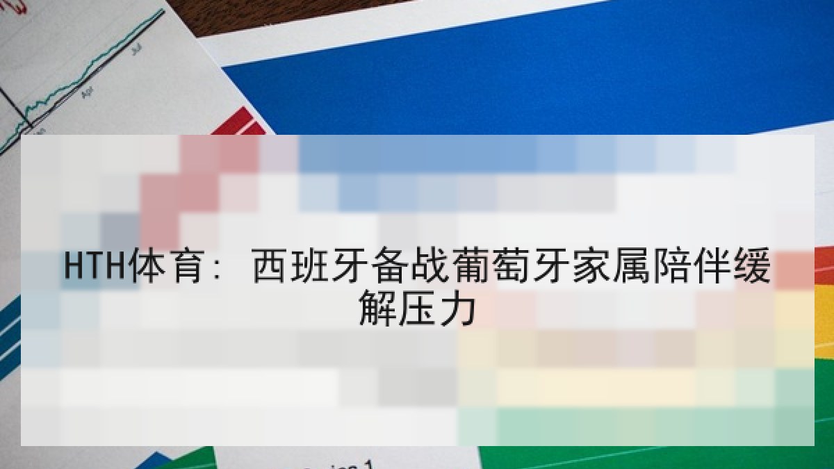 HTH体育: 西班牙备战葡萄牙家属陪伴缓解压力 HTH体育: 西班牙备战葡萄牙家属陪伴缓解压力