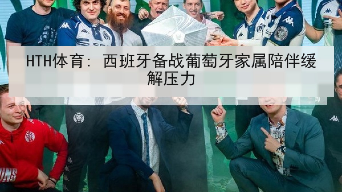 HTH体育: 西班牙备战葡萄牙家属陪伴缓解压力