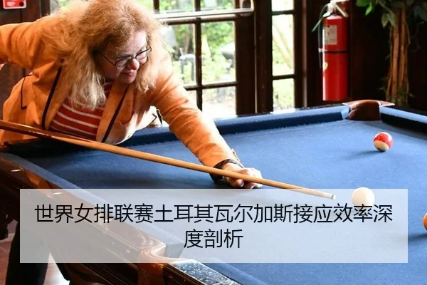 世界女排联赛土耳其瓦尔加斯接应效率深度剖析