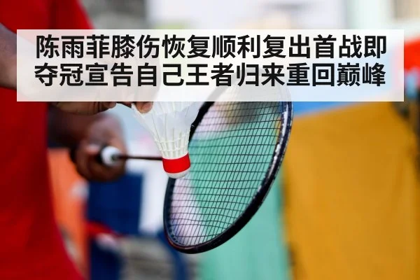 陈雨菲膝伤恢复顺利复出首战即夺冠宣告自己王者归来重回巅峰