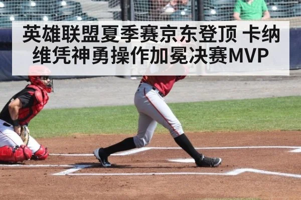 英雄联盟夏季赛京东登顶 卡纳维凭神勇操作加冕决赛MVP