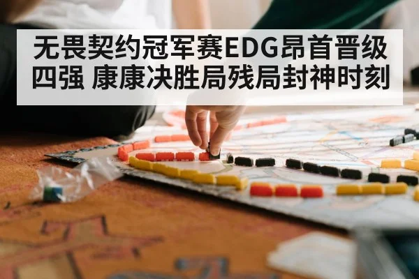无畏契约冠军赛EDG昂首晋级四强 康康决胜局残局封神时刻