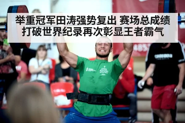 举重冠军田涛强势复出 赛场总成绩打破世界纪录再次彰显王者霸气