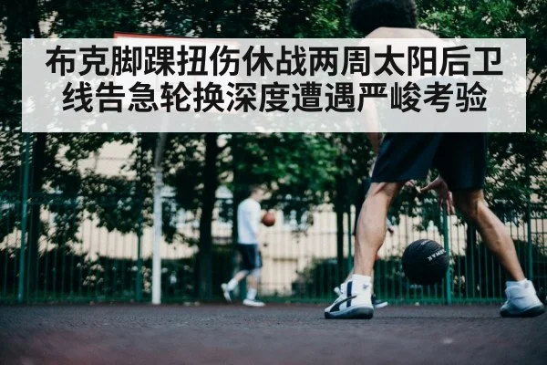 布克脚踝扭伤休战两周太阳后卫线告急轮换深度遭遇严峻考验