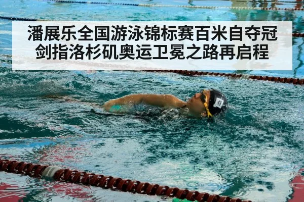 潘展乐全国游泳锦标赛百米自夺冠 剑指洛杉矶奥运卫冕之路再启程