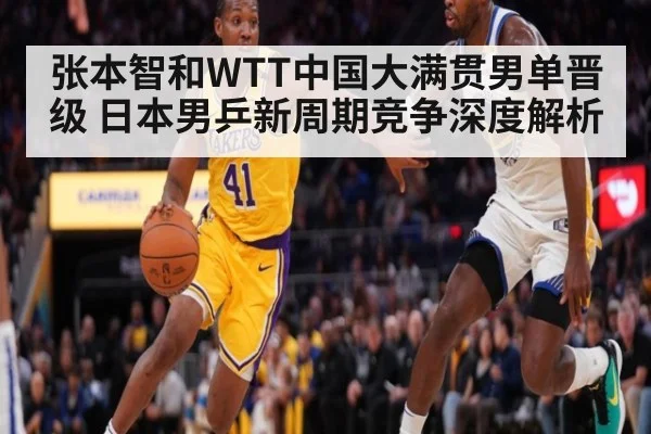 张本智和WTT中国大满贯男单晋级 日本男乒新周期竞争深度解析