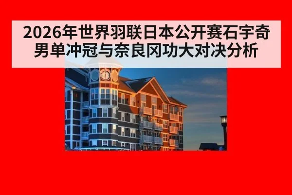 2026年世界羽联日本公开赛石宇奇男单冲冠与奈良冈功大对决分析