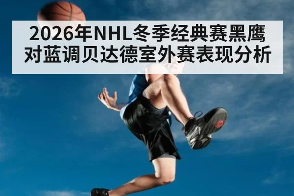 2026年NHL冬季经典赛黑鹰对蓝调贝达德室外赛表现分析