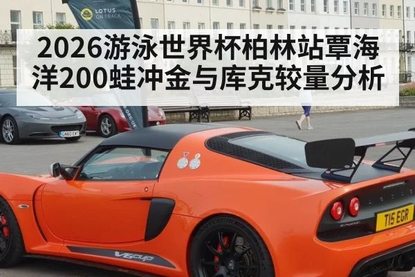 2026游泳世界杯柏林站覃海洋200蛙冲金与库克较量分析